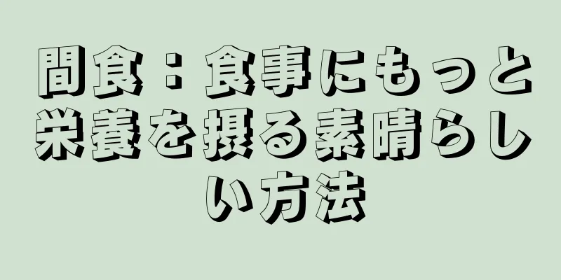 間食：食事にもっと栄養を摂る素晴らしい方法