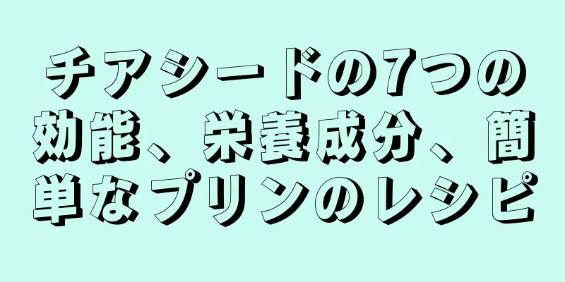 チアシードの7つの効能、栄養成分、簡単なプリンのレシピ