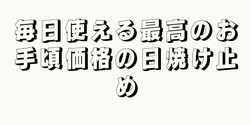 毎日使える最高のお手頃価格の日焼け止め