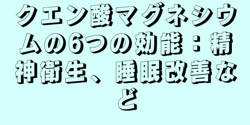 クエン酸マグネシウムの6つの効能：精神衛生、睡眠改善など