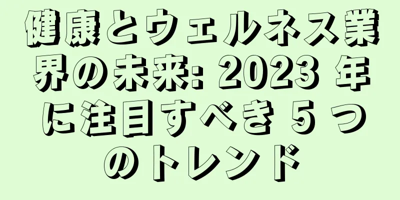 健康とウェルネス業界の未来: 2023 年に注目すべき 5 つのトレンド