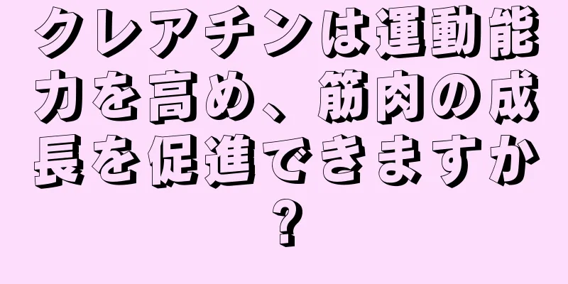 クレアチンは運動能力を高め、筋肉の成長を促進できますか?