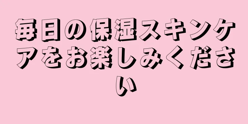 毎日の保湿スキンケアをお楽しみください
