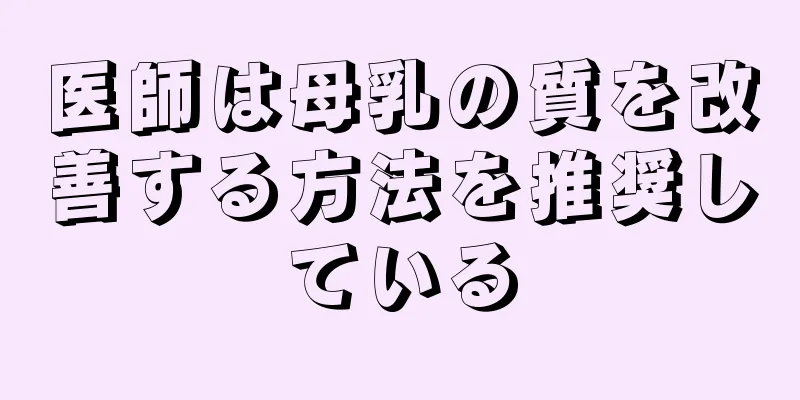 医師は母乳の質を改善する方法を推奨している