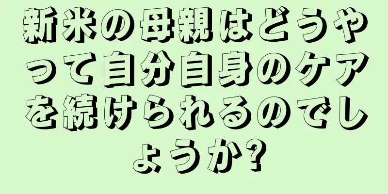 新米の母親はどうやって自分自身のケアを続けられるのでしょうか?