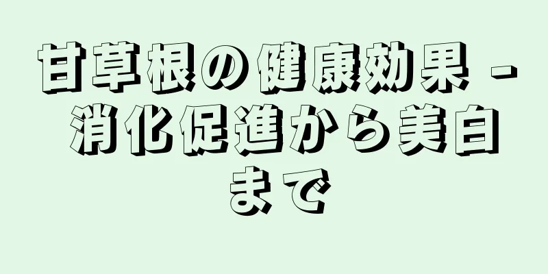 甘草根の健康効果 - 消化促進から美白まで