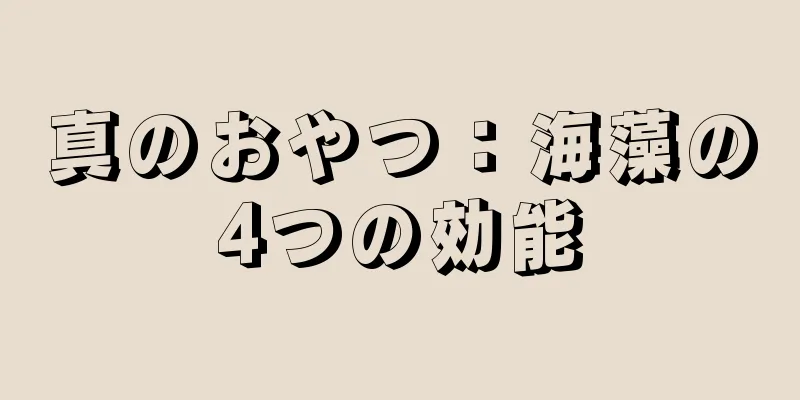 真のおやつ：海藻の4つの効能