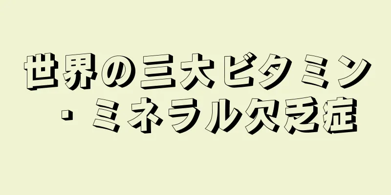 世界の三大ビタミン・ミネラル欠乏症