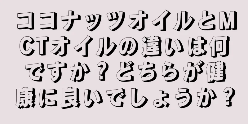 ココナッツオイルとMCTオイルの違いは何ですか？どちらが健康に良いでしょうか？