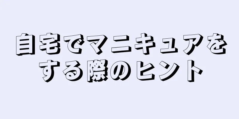 自宅でマニキュアをする際のヒント