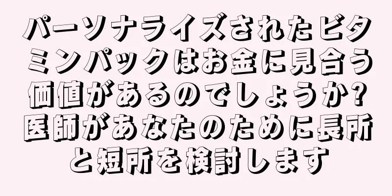 パーソナライズされたビタミンパックはお金に見合う価値があるのでしょうか?医師があなたのために長所と短所を検討します