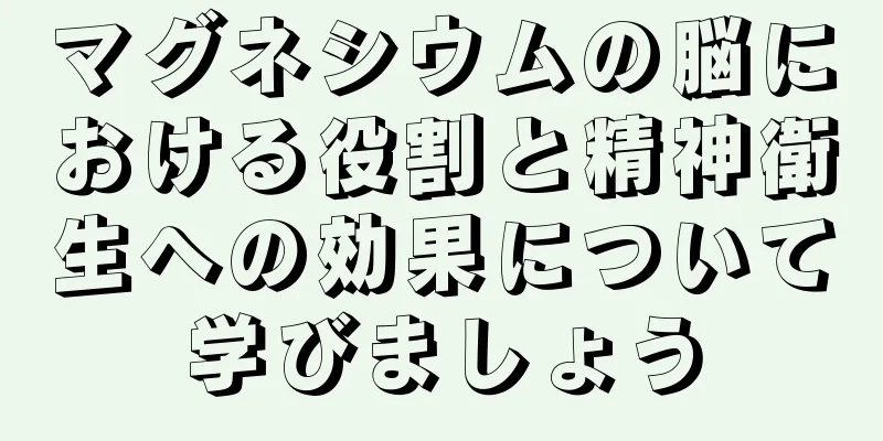マグネシウムの脳における役割と精神衛生への効果について学びましょう