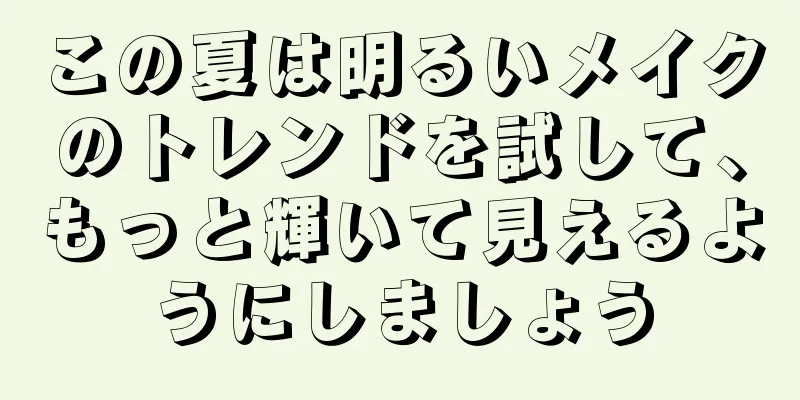 この夏は明るいメイクのトレンドを試して、もっと輝いて見えるようにしましょう