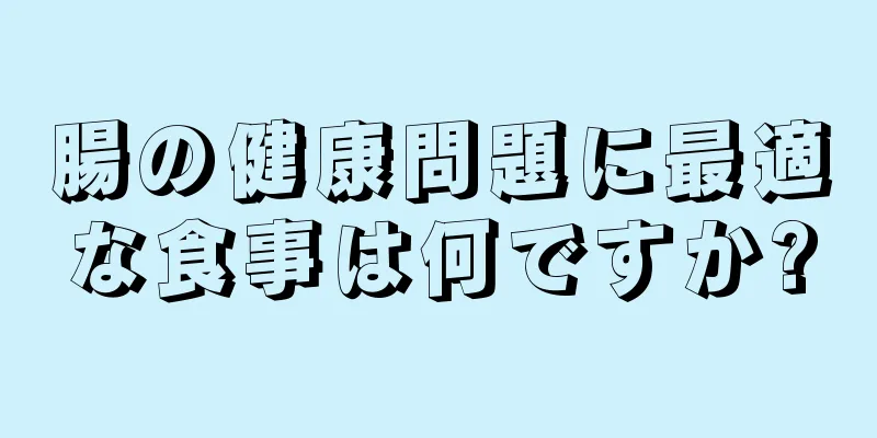 腸の健康問題に最適な食事は何ですか?