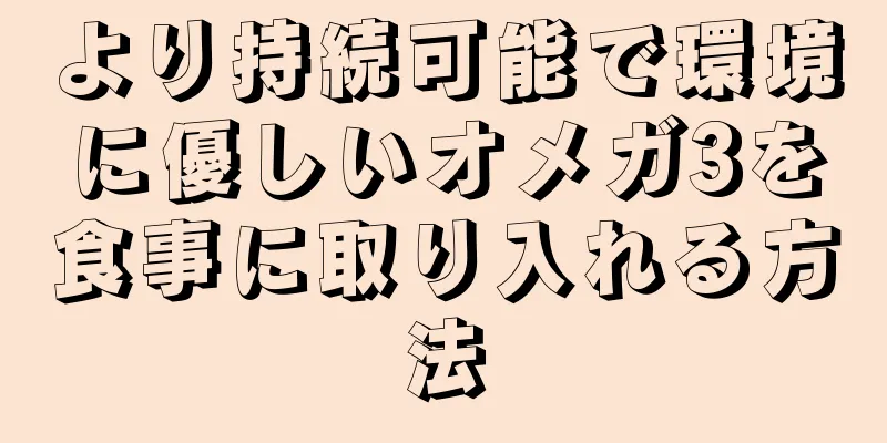 より持続可能で環境に優しいオメガ3を食事に取り入れる方法
