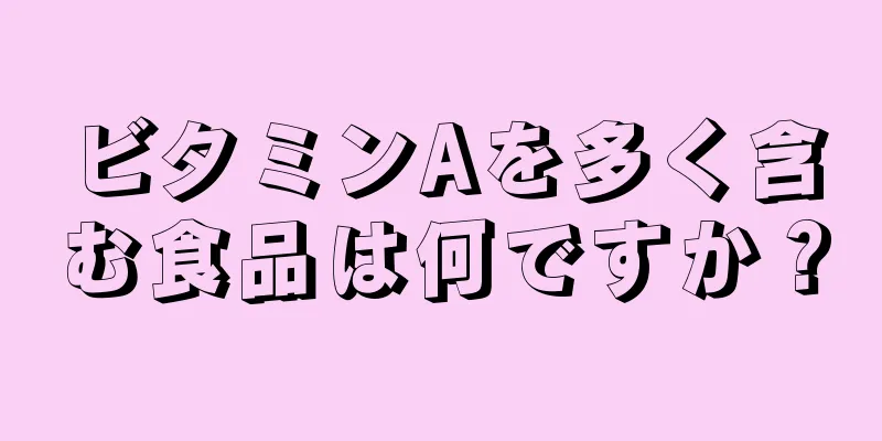 ビタミンAを多く含む食品は何ですか？