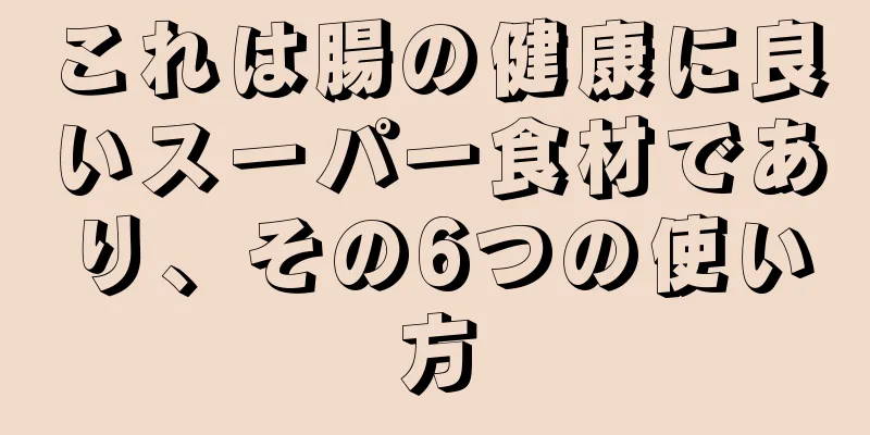 これは腸の健康に良いスーパー食材であり、その6つの使い方