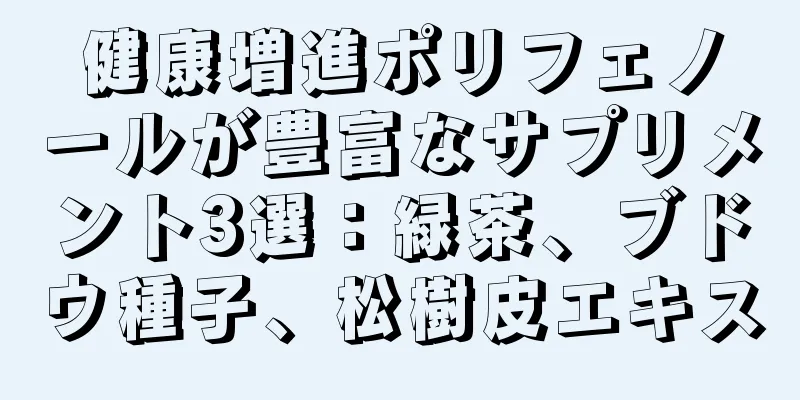 健康増進ポリフェノールが豊富なサプリメント3選：緑茶、ブドウ種子、松樹皮エキス