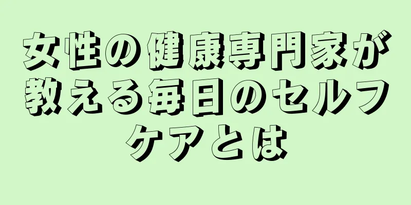 女性の健康専門家が教える毎日のセルフケアとは