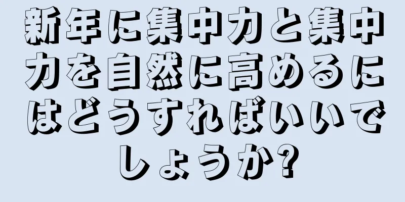新年に集中力と集中力を自然に高めるにはどうすればいいでしょうか?