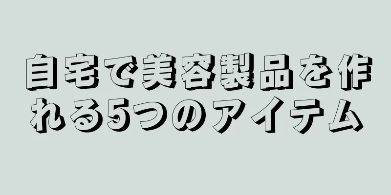 自宅で美容製品を作れる5つのアイテム