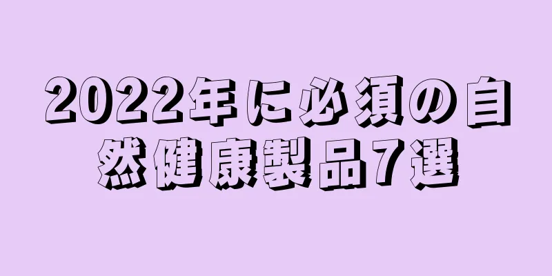 2022年に必須の自然健康製品7選