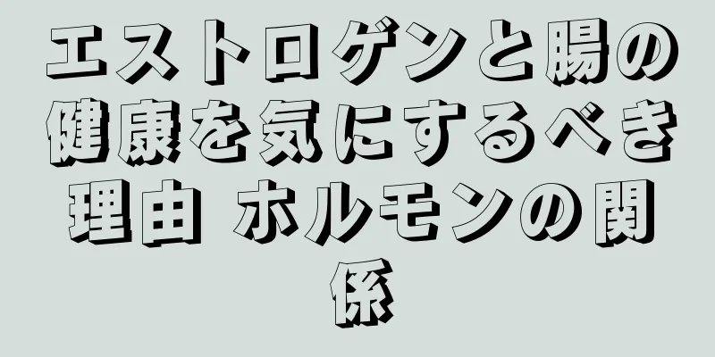 エストロゲンと腸の健康を気にするべき理由 ホルモンの関係