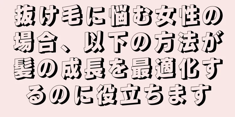 抜け毛に悩む女性の場合、以下の方法が髪の成長を最適化するのに役立ちます