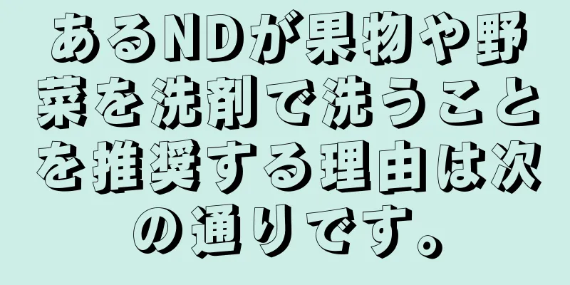 あるNDが果物や野菜を洗剤で洗うことを推奨する理由は次の通りです。