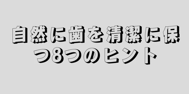 自然に歯を清潔に保つ8つのヒント