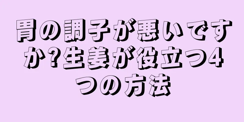 胃の調子が悪いですか?生姜が役立つ4つの方法