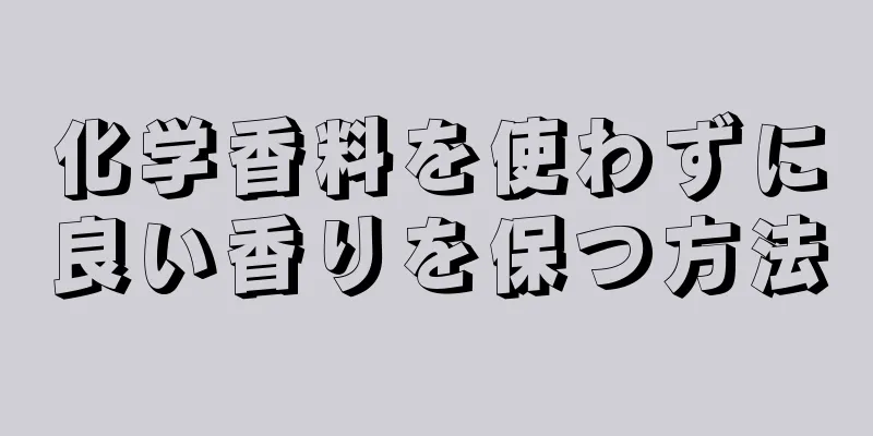 化学香料を使わずに良い香りを保つ方法