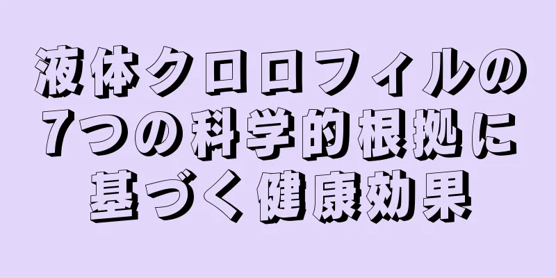 液体クロロフィルの7つの科学的根拠に基づく健康効果