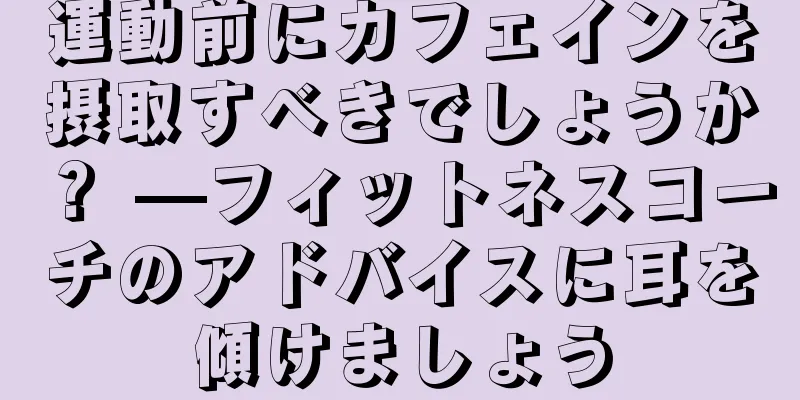 運動前にカフェインを摂取すべきでしょうか？ —フィットネスコーチのアドバイスに耳を傾けましょう