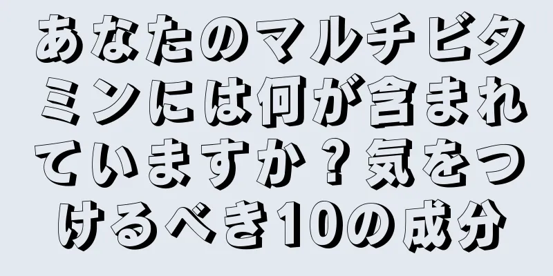 あなたのマルチビタミンには何が含まれていますか？気をつけるべき10の成分