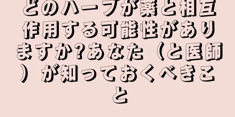 どのハーブが薬と相互作用する可能性がありますか?あなた（と医師）が知っておくべきこと