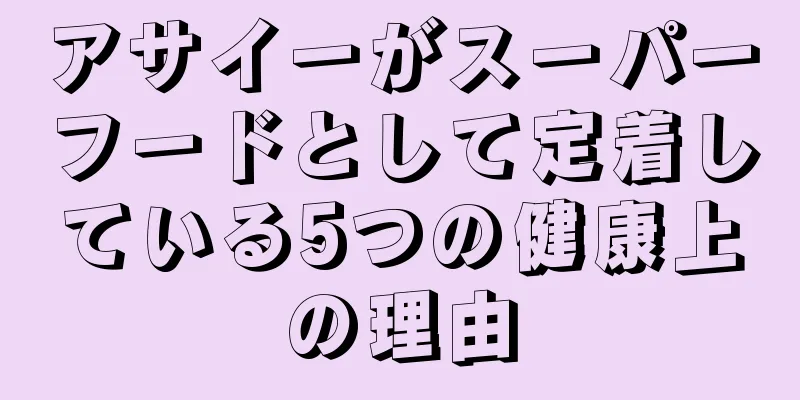 アサイーがスーパーフードとして定着している5つの健康上の理由