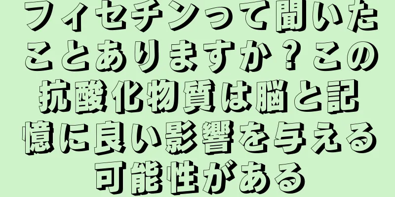 フィセチンって聞いたことありますか？この抗酸化物質は脳と記憶に良い影響を与える可能性がある