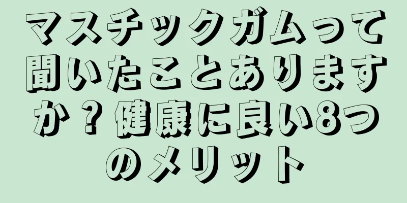 マスチックガムって聞いたことありますか？健康に良い8つのメリット