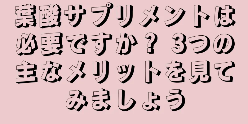 葉酸サプリメントは必要ですか？ 3つの主なメリットを見てみましょう