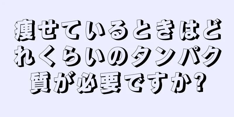 痩せているときはどれくらいのタンパク質が必要ですか?