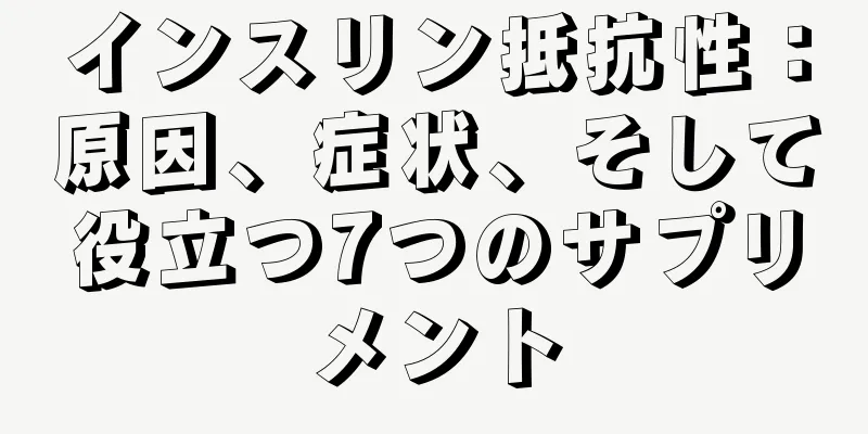 インスリン抵抗性：原因、症状、そして役立つ7つのサプリメント
