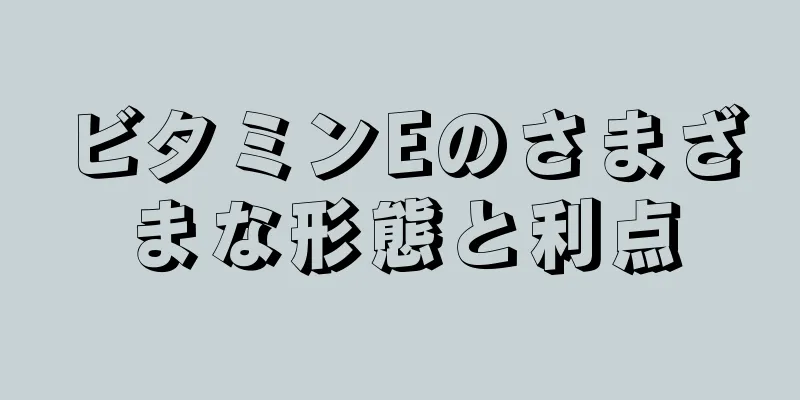 ビタミンEのさまざまな形態と利点