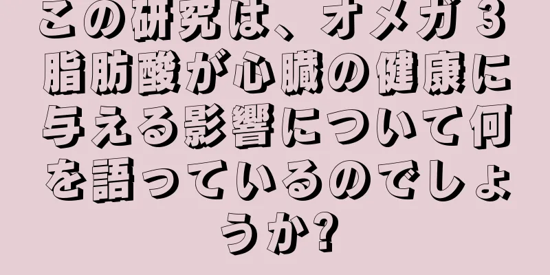 この研究は、オメガ 3 脂肪酸が心臓の健康に与える影響について何を語っているのでしょうか?