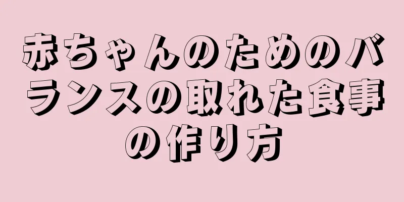 赤ちゃんのためのバランスの取れた食事の作り方