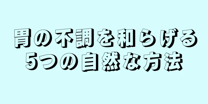 胃の不調を和らげる5つの自然な方法