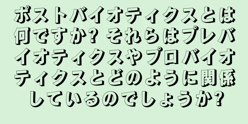 ポストバイオティクスとは何ですか? それらはプレバイオティクスやプロバイオティクスとどのように関係しているのでしょうか?