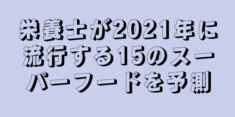 栄養士が2021年に流行する15のスーパーフードを予測