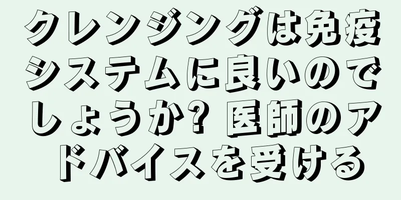 クレンジングは免疫システムに良いのでしょうか? 医師のアドバイスを受ける