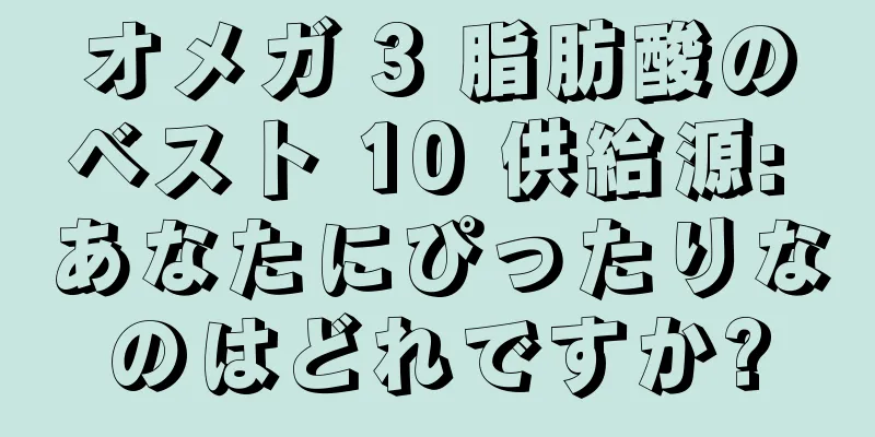 オメガ 3 脂肪酸のベスト 10 供給源: あなたにぴったりなのはどれですか?